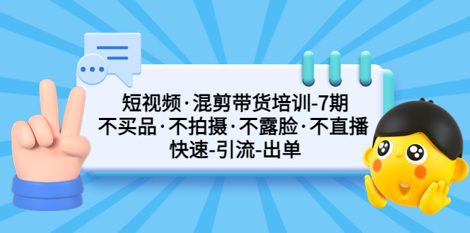 （5175期）短视频·混剪带货培训-第7期 不买品·不拍摄·不露脸·不直播 快速引流出单-恒创联盟资源网
