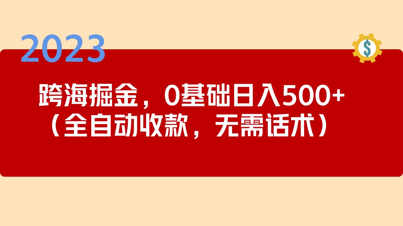（5183期）2023跨海掘金长期项目，小白也能日入500+全自动收款 无需话术-恒创联盟资源网