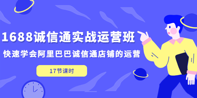 （5189期）1688诚信通实战运营班，快速学会阿里巴巴诚信通店铺的运营(17节课)-恒创联盟资源网