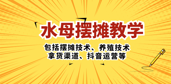（5197期）水母·摆摊教学，包括摆摊技术、养殖技术、拿货渠道、抖音运营等-恒创联盟资源网
