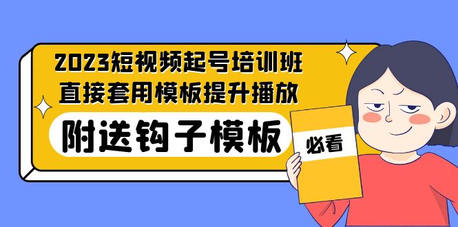 （5218期）2023最新短视频起号培训班：直接套用模板提升播放，附送钩子模板-31节课-恒创联盟资源网
