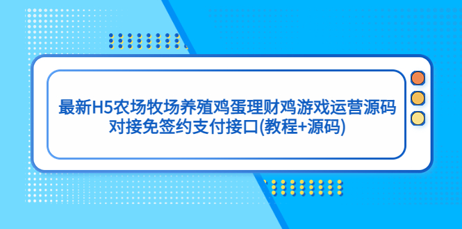 （5274期）最新H5农场牧场养殖鸡蛋理财鸡游戏运营源码/对接免签约支付接口(教程+源码)-恒创联盟资源网