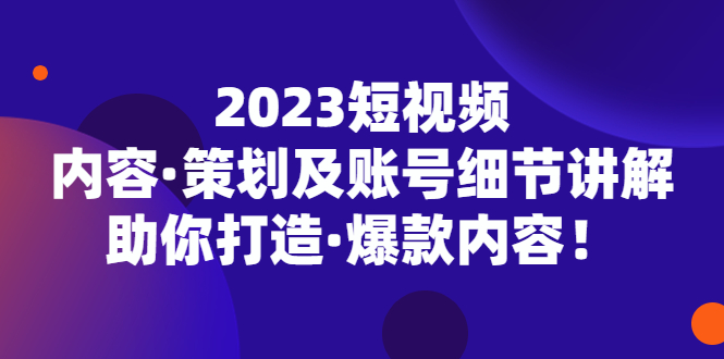 (5278期)2023短视频内容·策划及账号细节讲解,助你打造·爆款内容!-恒创联盟资源网