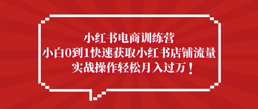 （5309期）小红书电商训练营，小白0到1快速获取小红书店铺流量，实战操作月入过万-恒创联盟资源网
