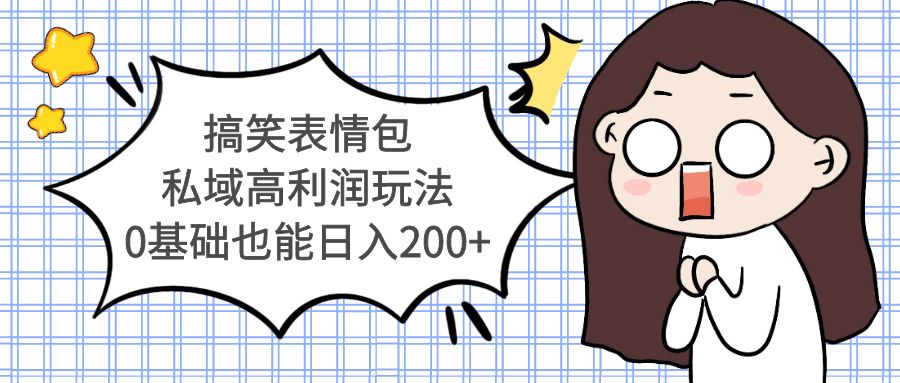 （5356期）搞笑表情包私域高利润玩法，0基础也能日入200+-恒创联盟资源网
