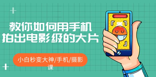 （5424期）教你如何用手机拍出电影级的大片，小白秒变大神/手机/摄影课!！-恒创联盟资源网