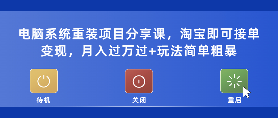 （5429期）电脑系统重装项目分享课，淘宝即可接单变现，月入过万过+玩法简单粗暴-恒创联盟资源网