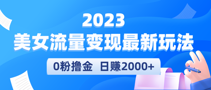 （5428期）2023美女流量变现最新玩法，0粉撸金，日赚2000+，实测日引流300+-恒创联盟资源网