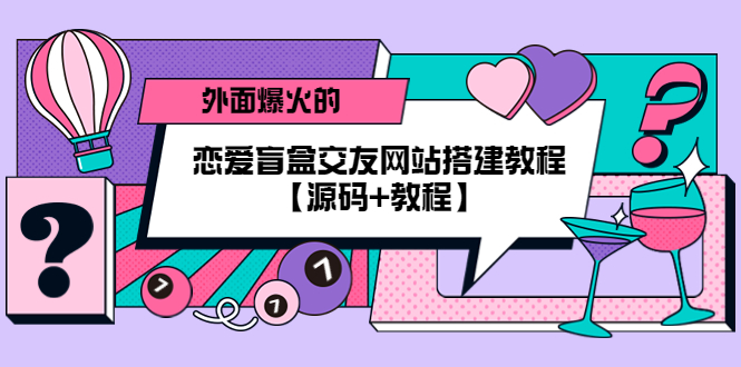 （5441期） 外面爆火的恋爱盲盒交友网站搭建教程【源码+教程】-恒创联盟资源网