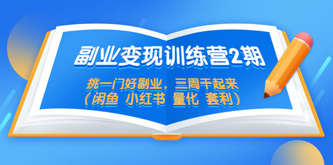 （5445期）副业变现训练营2期，挑一门好副业，三周干起来（闲鱼 小红书 量化 套利）-恒创联盟资源网