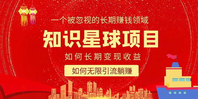 （5453期）知识星球变现项目二合一：如何长期赚钱+暴力引流躺赚，一个被忽视的领域-恒创联盟资源网