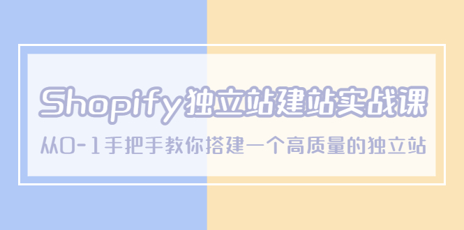 (5478期)Shopify独立站/建站实战课,从0-1手把手教你搭建一个高质量的独立站-恒创联盟资源网
