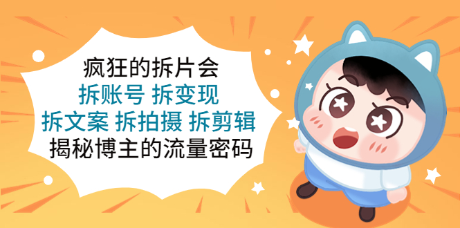 (5489期)疯狂的拆片会:拆账号 拆变现 拆文案 拆拍摄 拆剪辑 揭秘博主的流量密码-恒创联盟资源网