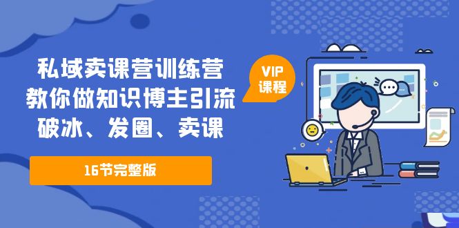 （5503期）私域卖课营训练营：教你做知识博主引流、破冰、发圈、卖课（16节课完整版）-恒创联盟资源网