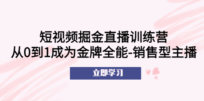 （5516期）短视频掘金直播训练营：从0到1成为金牌全能-销售型主播！-恒创联盟资源网