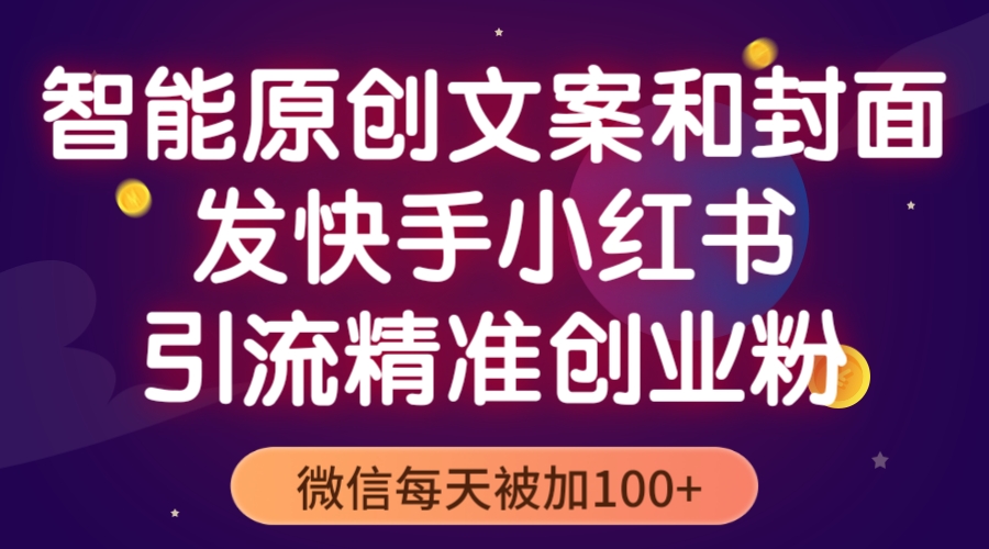 (5522期)智能原创封面和创业文案,快手小红书引流精准创业粉,微信每天被加100+-恒创联盟资源网