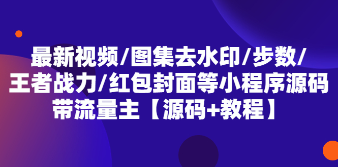 (5524期)最新视频/图集去水印/步数/王者战力/红包封面等 带流量主(小程序源码+教程)-恒创联盟资源网