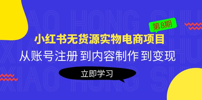 （5537期）黄岛主《小红书无货源实物电商项目》第8期：从账号注册 到内容制作 到变现-恒创联盟资源网