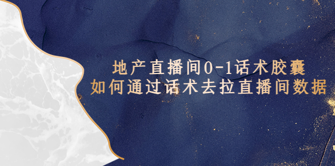 （5540期）地产-直播间0-1话术胶囊，知道怎么通过话术去拉直播间数据-恒创联盟资源网