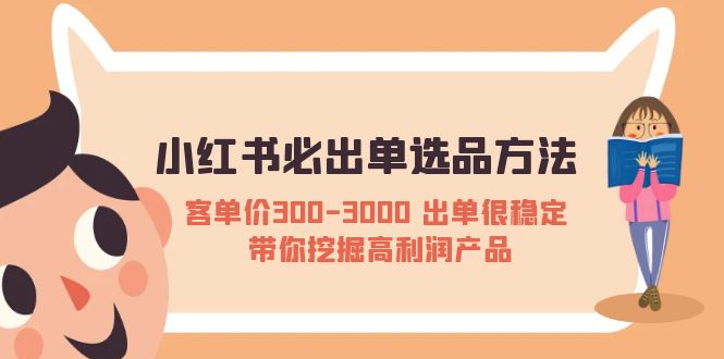 （5543期）小红书必出单选品方法：客单价300-3000 出单很稳定 带你挖掘高利润产品-恒创联盟资源网
