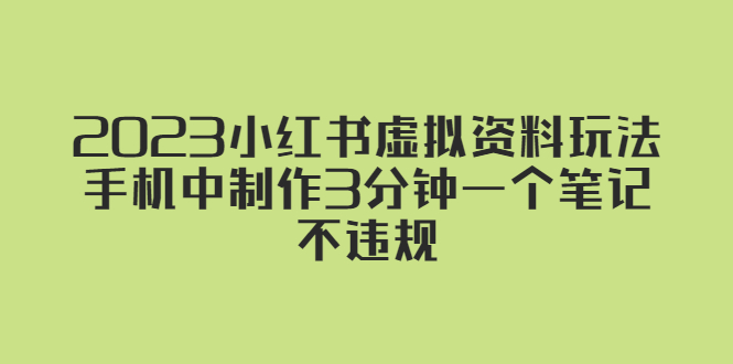 (5571期)2023小红书虚拟资料玩法,手机中制作3分钟一个笔记不违规-恒创联盟资源网