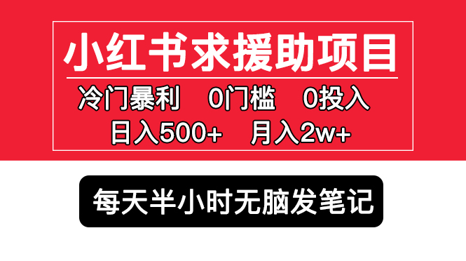 (5572期)小红书求援助项目,冷门但暴利 0门槛无脑发笔记 日入500+月入2w 可多号操作-恒创联盟资源网