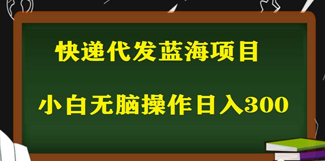(5573期)2023最新蓝海快递代发项目,小白零成本照抄也能日入300+(附开户渠道)-恒创联盟资源网