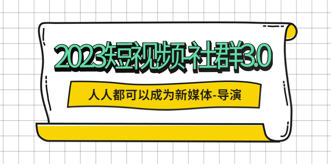 (5575期)2023短视频-社群3.0,人人都可以成为新媒体-导演 (包含内部社群直播课全套)-恒创联盟资源网