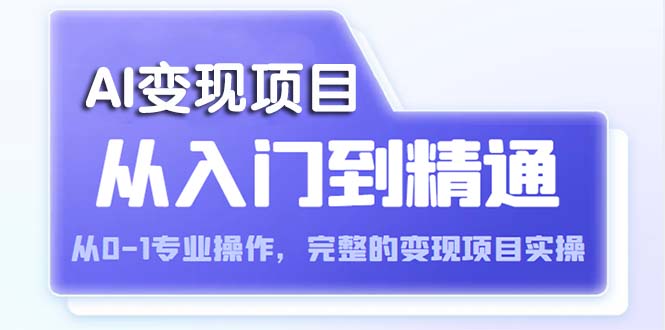 (5592期)AI从入门到精通 从0-1专业操作,完整的变现项目实操(视频+文档)-恒创联盟资源网