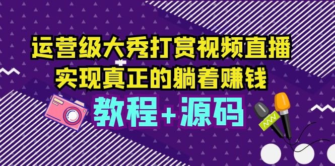（5636期）运营级大秀打赏视频直播，实现真正的躺着赚钱（视频教程+源码）-恒创联盟资源网