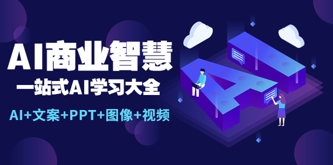 （5680期）AI商业智慧：一站式AI学习大全【AI+文案+PPT+图像+视频】-恒创联盟资源网