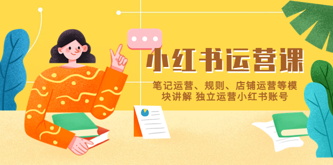 (5682期)小红书·运营课,笔记运营、规则、店铺运营等模块讲解 独立运营小红书账号-恒创联盟资源网