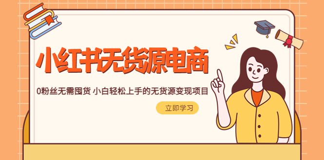 （5683期）2023小红书·无货源电商1.0，0粉丝无需囤货 小白轻松上手的无货源变现项目-恒创联盟资源网