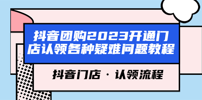 （5685期）抖音团购2023开通门店认领各种疑难问题教程，抖音门店·认领流程-恒创联盟资源网