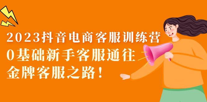 （5688期）2023抖音·电商客服训练营：0基础新手客服通往金牌客服之路！-恒创联盟资源网