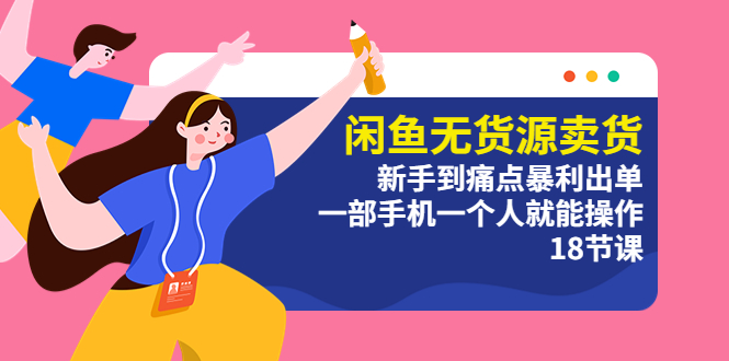 （5696期）闲鱼无货源卖货：新手到痛点暴利出单，一部手机一个人就能操作（18节课）-恒创联盟资源网