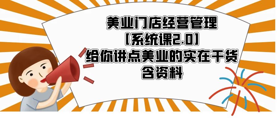(5738期)美业门店经营管理【系统课2.0】给你讲点美业的实在干货,含资料-恒创联盟资源网
