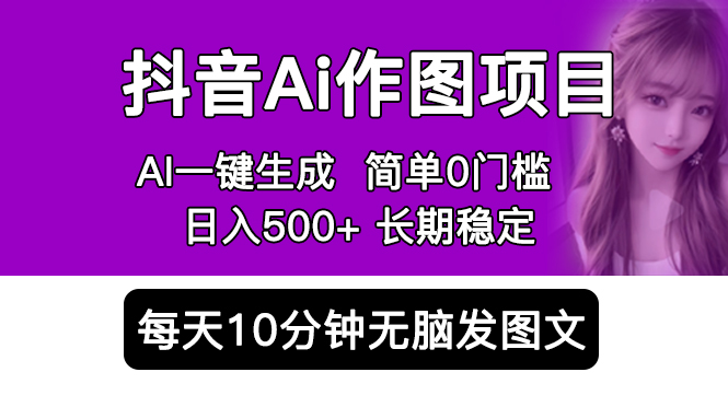 （5758期）抖音Ai作图项目 Ai手机app一键生成图片 0门槛 每天10分钟发图文 日入500+-恒创联盟资源网