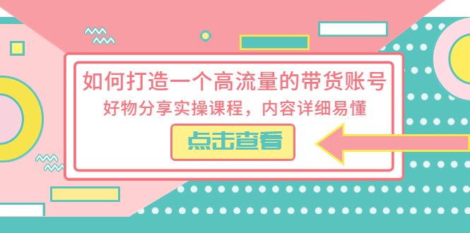 （5761期）如何打造一个高流量的带货账号，好物分享实操课程，内容详细易懂-恒创联盟资源网