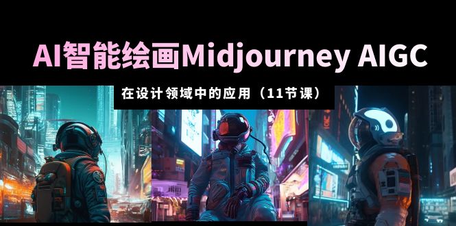 (5772期)AI·智能绘画Midjourney AIGC 在设计领域中的应用 从入门到精通(11节课)-恒创联盟资源网