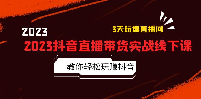 （5771期）2023抖音直播带货实战线下课：教你轻松玩赚抖音，3天玩爆·直播间！-恒创联盟资源网