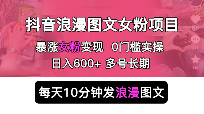 （5814期）抖音浪漫图文暴力涨女粉项目 简单0门槛 每天10分钟发图文 日入600+长期多号-恒创联盟资源网
