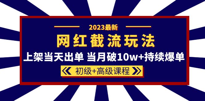 (5826期)2023网红·同款截流玩法【初级+高级课程】上架当天出单 当月破10w+持续爆单-恒创联盟资源网