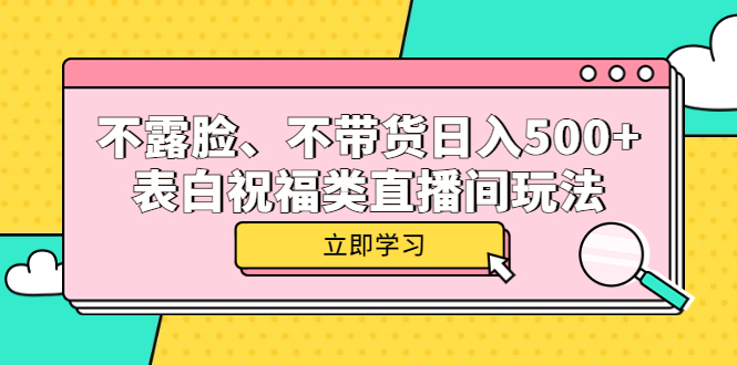 (5838期)不露脸、不带货日入500+的表白祝福类直播间玩法-恒创联盟资源网