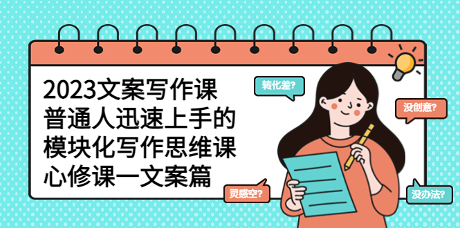 （5855期）2023文案写作课，普通人迅速上手的，模块化写作思维课（心修课一文案篇）-恒创联盟资源网