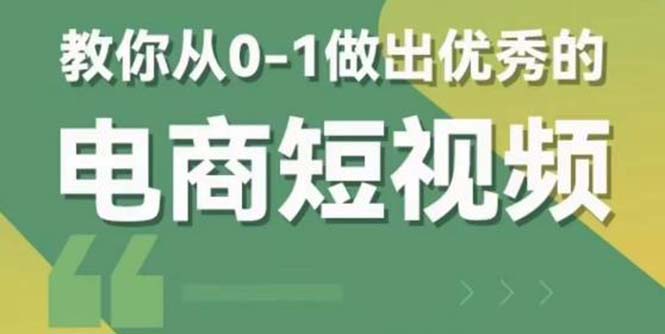 （5888期）2023短视频新课 0-1做出优秀的电商短视频（全套课程包含资料+直播）-恒创联盟资源网