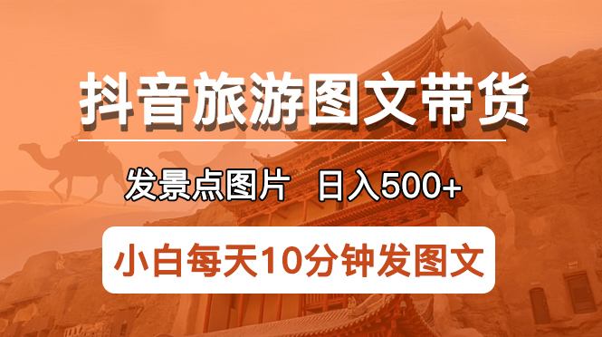 （5902期）抖音旅游图文带货项目，每天半小时发景点图片日入500+长期稳定项目-恒创联盟资源网