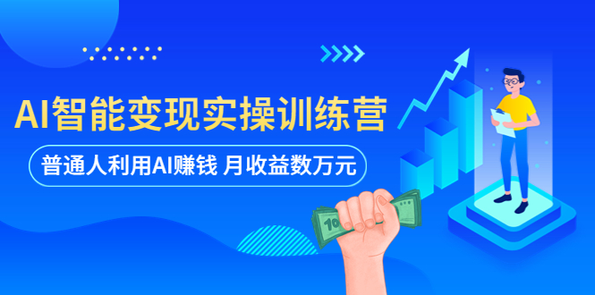 （5911期）AI智能变现实操训练营：普通人利用AI赚钱 月收益数万元（全套课程+文档）-恒创联盟资源网