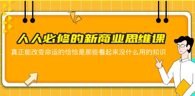 （5915期）人人必修-新商业思维课 真正改变命运的恰恰是那些看起来没什么用的知识-恒创联盟资源网