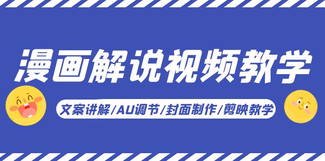 （5923期）漫画解说-视频教学基础课：文案讲解/AU调节/封面制作/剪映教学！-恒创联盟资源网
